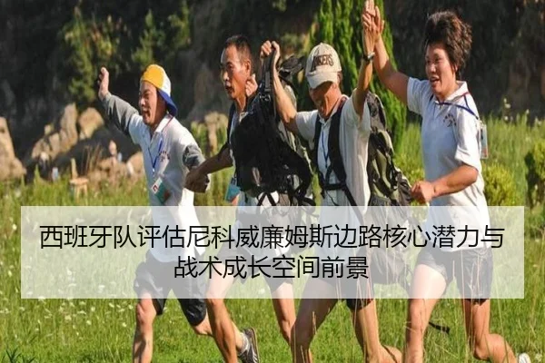 西班牙队评估尼科威廉姆斯边路核心潜力与战术成长空间前景