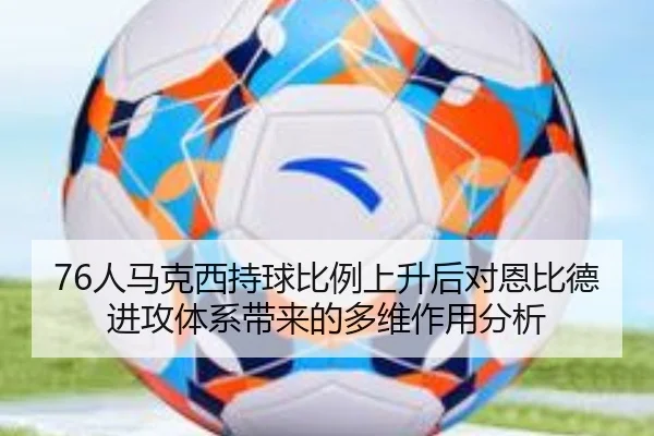 76人马克西持球比例上升后对恩比德进攻体系带来的多维作用分析